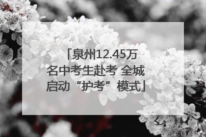 泉州12.45万名中考生赴考 全城启动“护考”模式